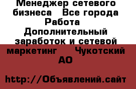 Менеджер сетевого бизнеса - Все города Работа » Дополнительный заработок и сетевой маркетинг   . Чукотский АО